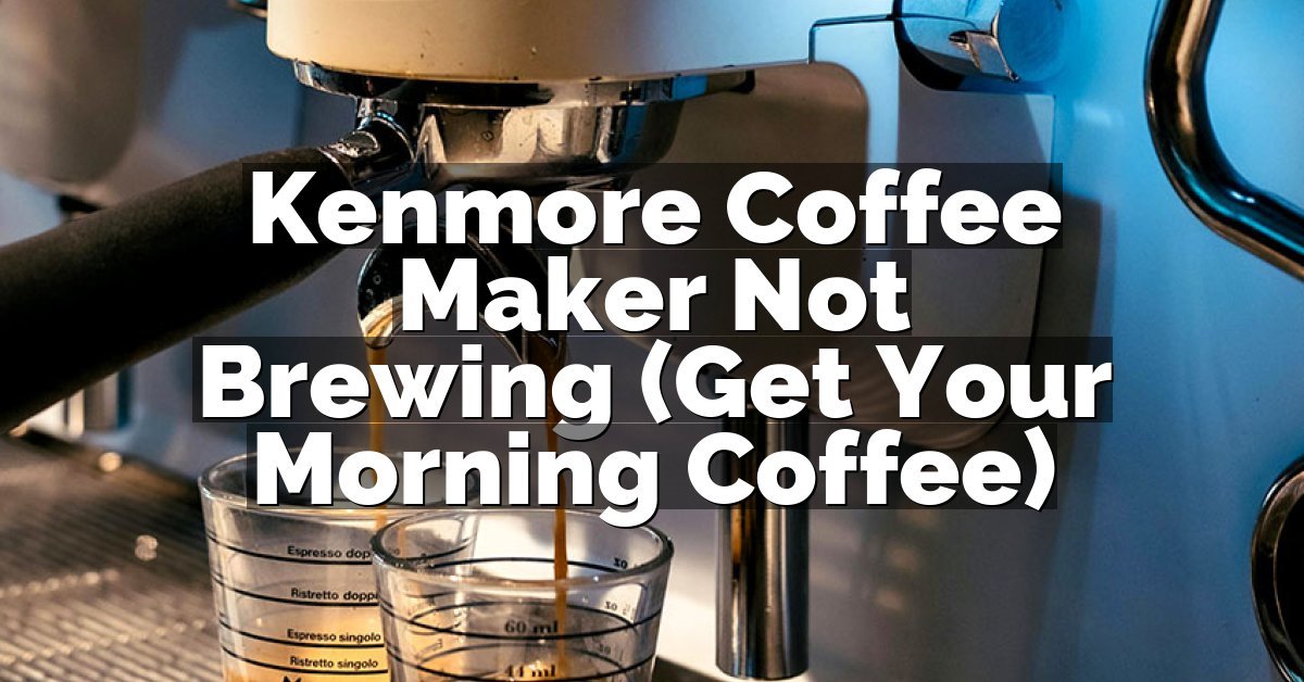 Kenmore Coffee Maker Not Brewing (Get Your Morning Coffee)