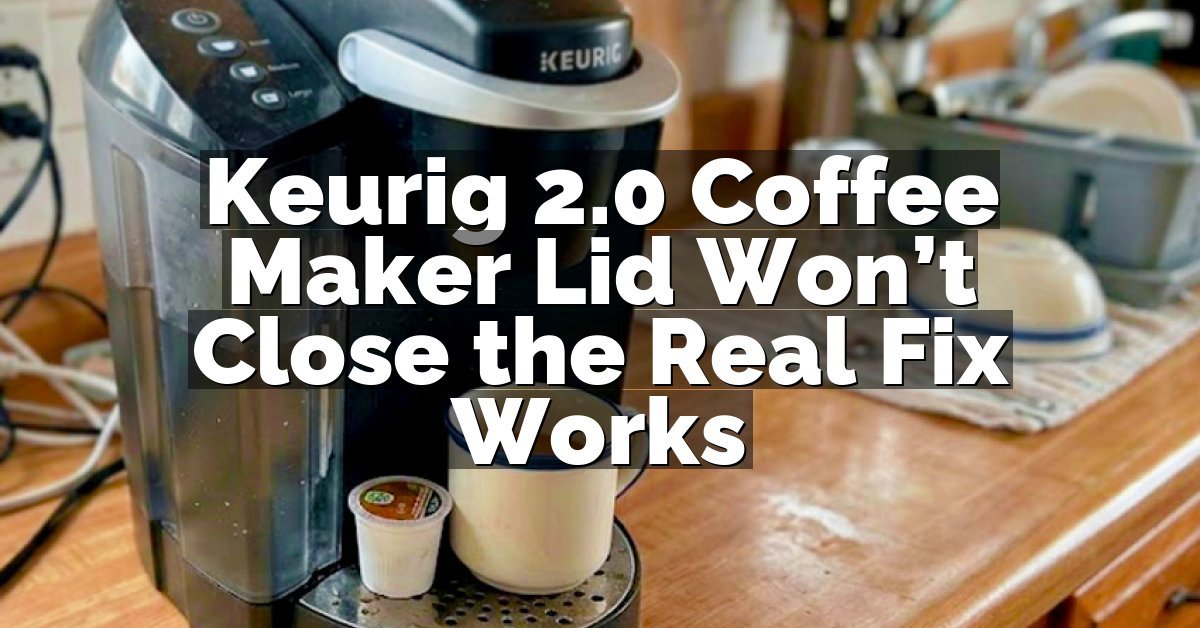 Keurig 2.0 Coffee Maker Lid Won’t Close the Real Fix Works