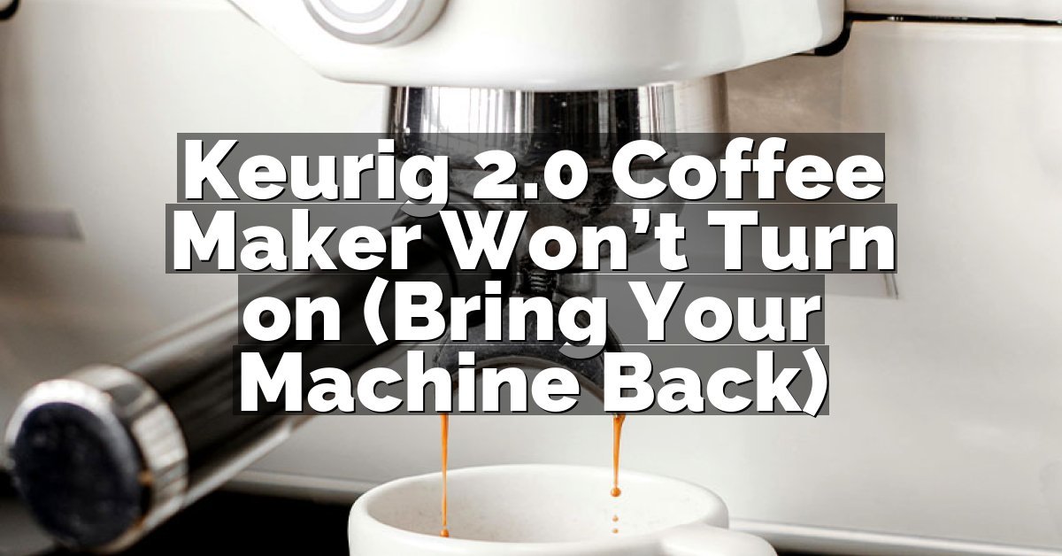 Keurig 2.0 Coffee Maker Won’t Turn on (Bring Your Machine Back)