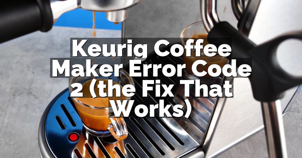 Keurig Coffee Maker Error Code 2 (the Fix That Works)