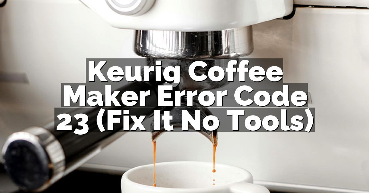 Keurig Coffee Maker Error Code 23 (Fix It No Tools)