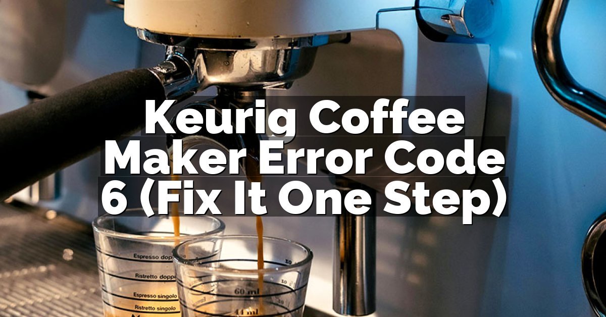 Keurig Coffee Maker Error Code 6 (Fix It One Step)