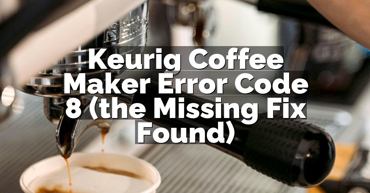 Keurig Coffee Maker Error Code 8 (the Missing Fix Found)