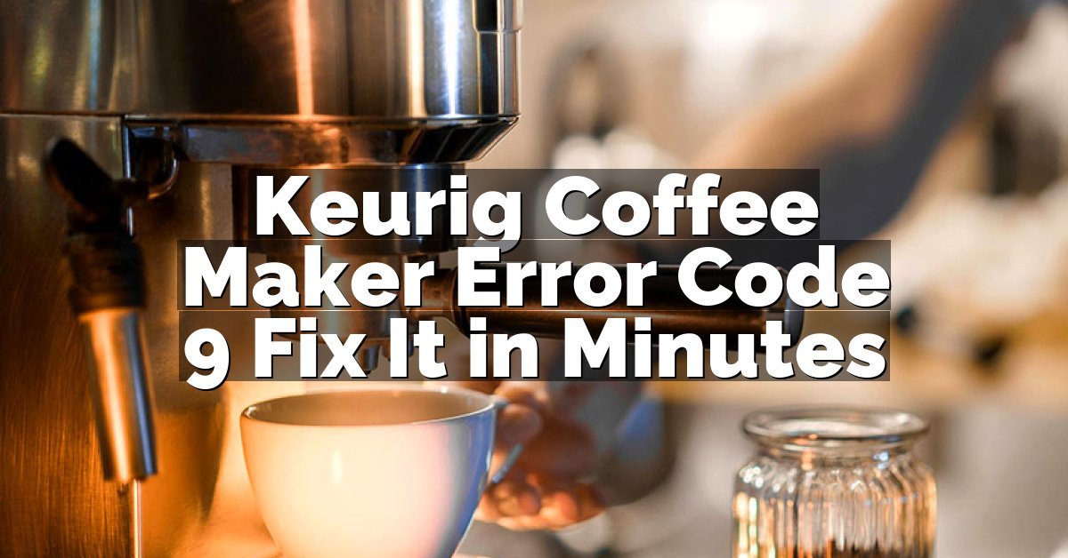 Keurig Coffee Maker Error Code 9 Fix It in Minutes