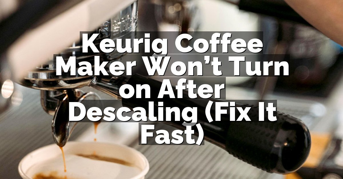 Keurig Coffee Maker Won’t Turn on After Descaling (Fix It Fast)