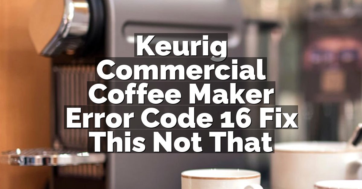 Keurig Commercial Coffee Maker Error Code 16 Fix This Not That