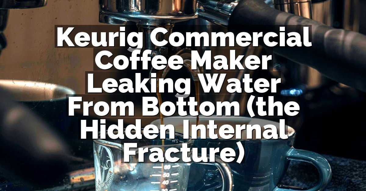 Keurig Commercial Coffee Maker Leaking Water From Bottom (the Hidden Internal Fracture)