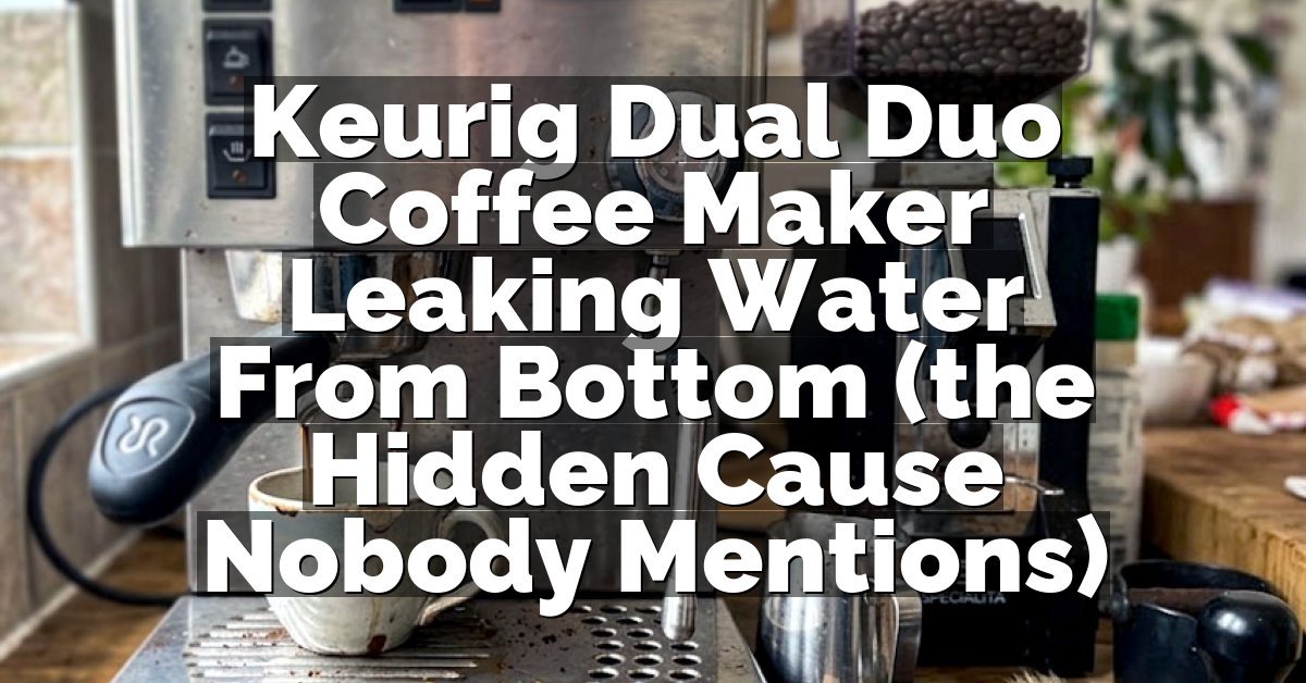 Keurig Dual Duo Coffee Maker Leaking Water From Bottom (the Hidden Cause Nobody Mentions)