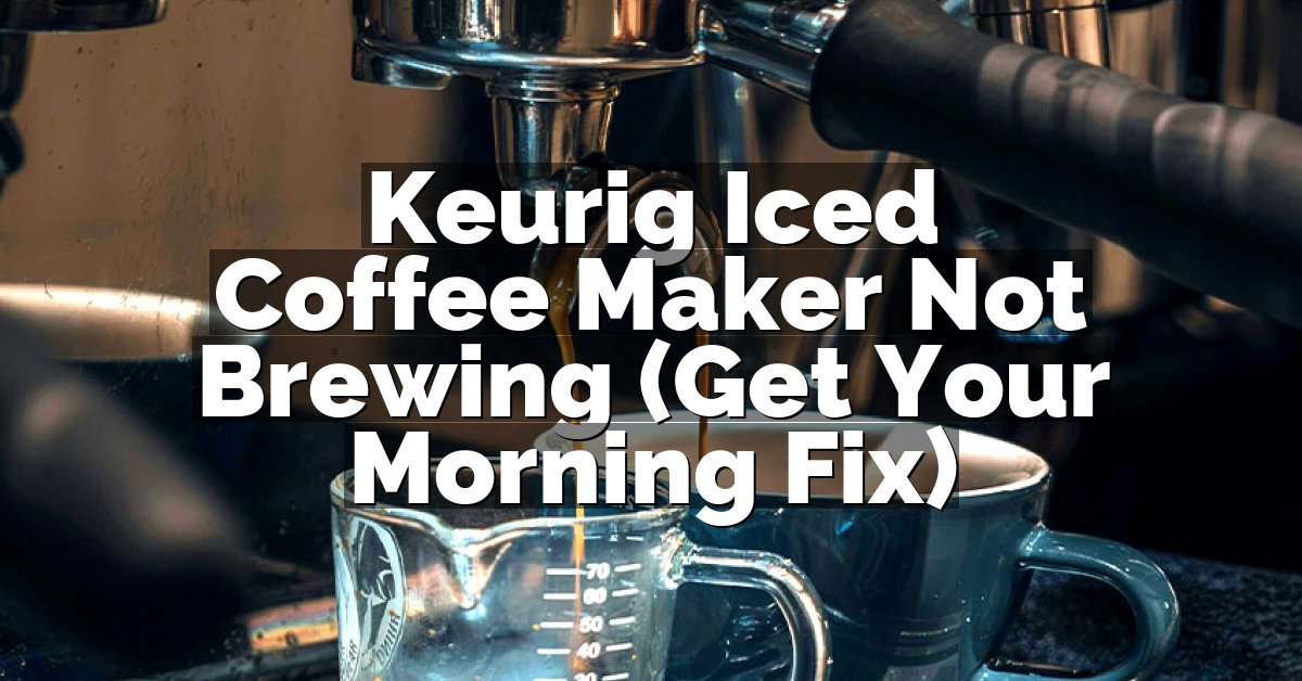 Keurig Iced Coffee Maker Not Brewing (Get Your Morning Fix)