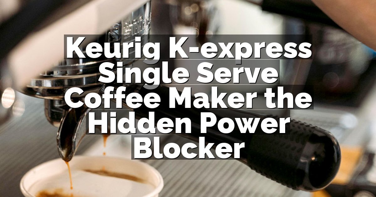 Keurig K-express Single Serve Coffee Maker the Hidden Power Blocker