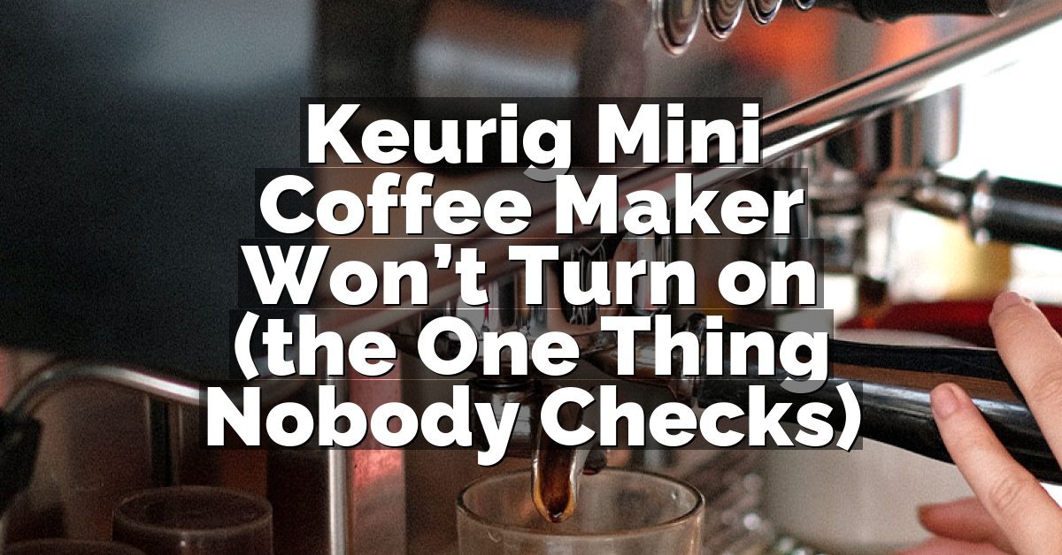 Keurig Mini Coffee Maker Won’t Turn on (the One Thing Nobody Checks)
