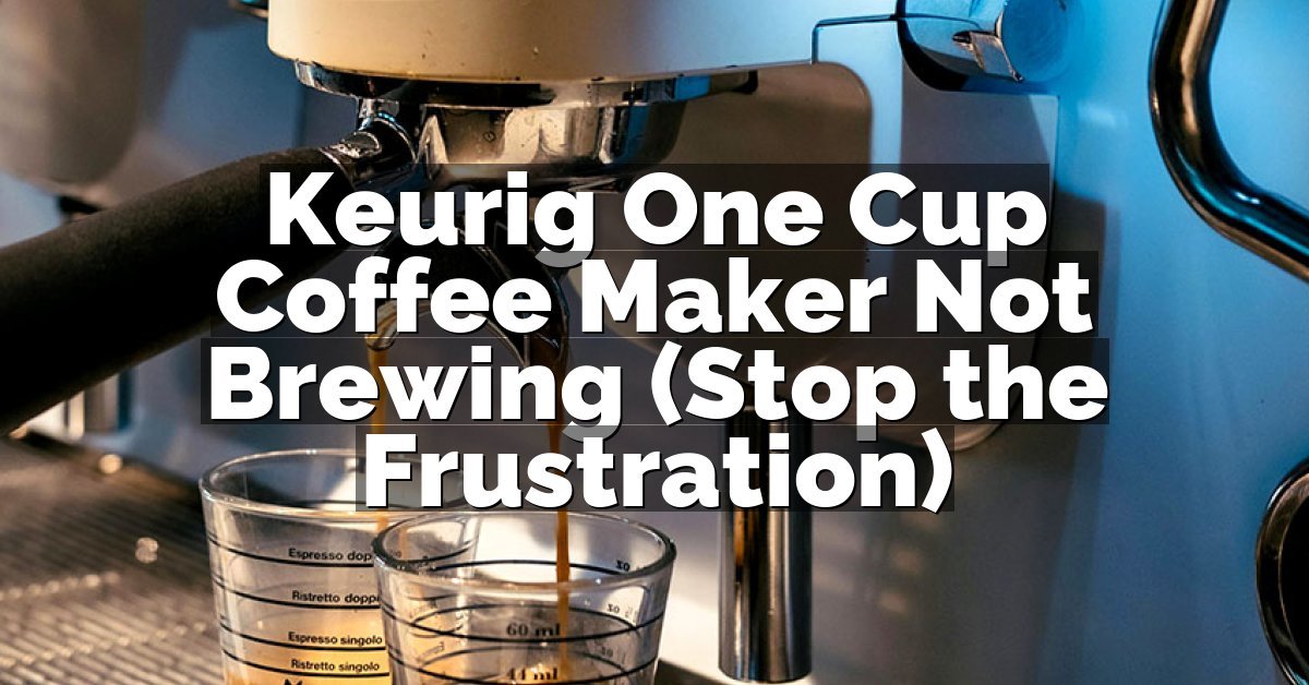 Keurig One Cup Coffee Maker Not Brewing (Stop the Frustration)