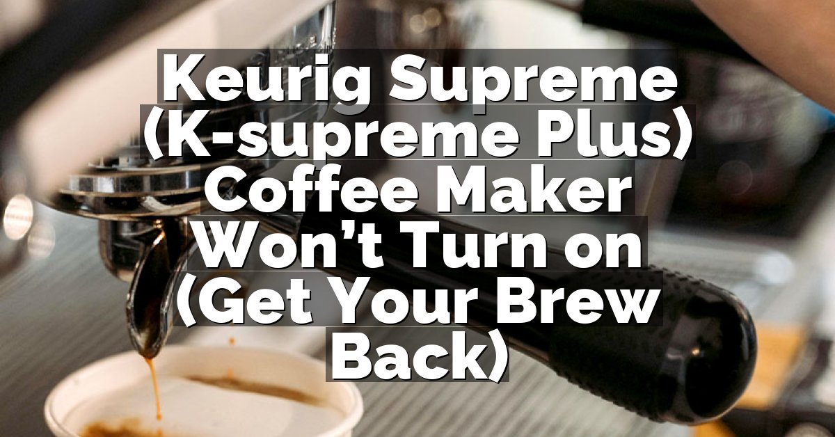 Keurig Supreme (K-supreme Plus) Coffee Maker Won’t Turn on (Get Your Brew Back)
