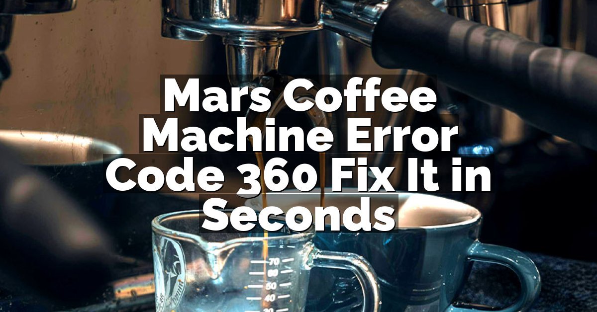 Mars Coffee Machine Error Code 360 Fix It in Seconds