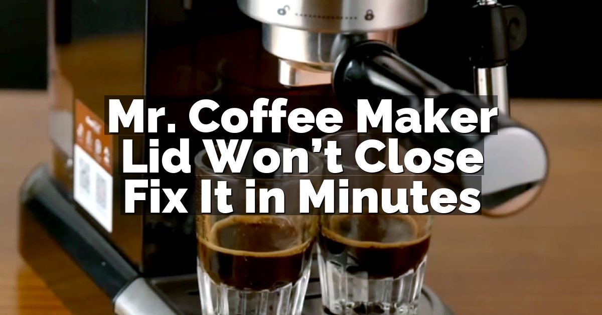 Mr. Coffee Maker Lid Won’t Close Fix It in Minutes