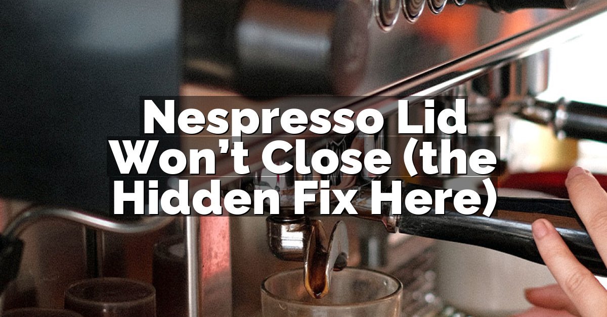 Nespresso Lid Won’t Close (the Hidden Fix Here)