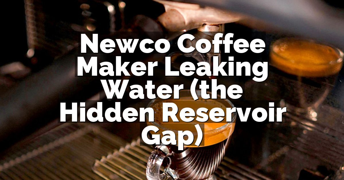 Newco Coffee Maker Leaking Water (the Hidden Reservoir Gap)