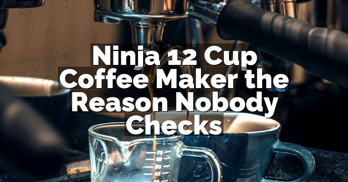 Ninja 12 Cup Coffee Maker the Reason Nobody Checks