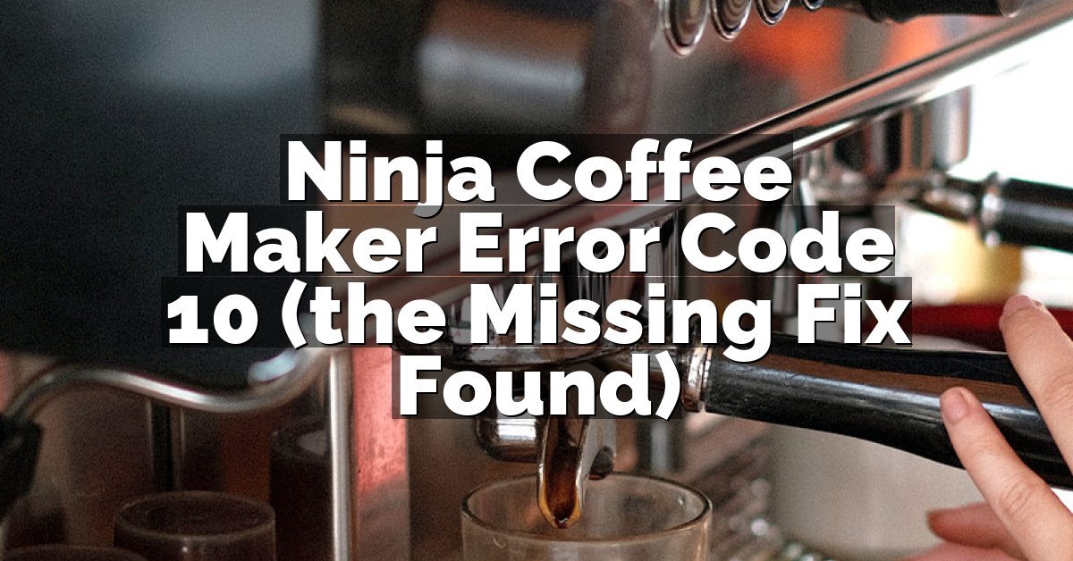 Ninja Coffee Maker Error Code 10 (the Missing Fix Found)