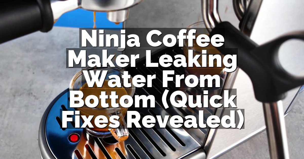 Ninja Coffee Maker Leaking Water From Bottom (Quick Fixes Revealed)