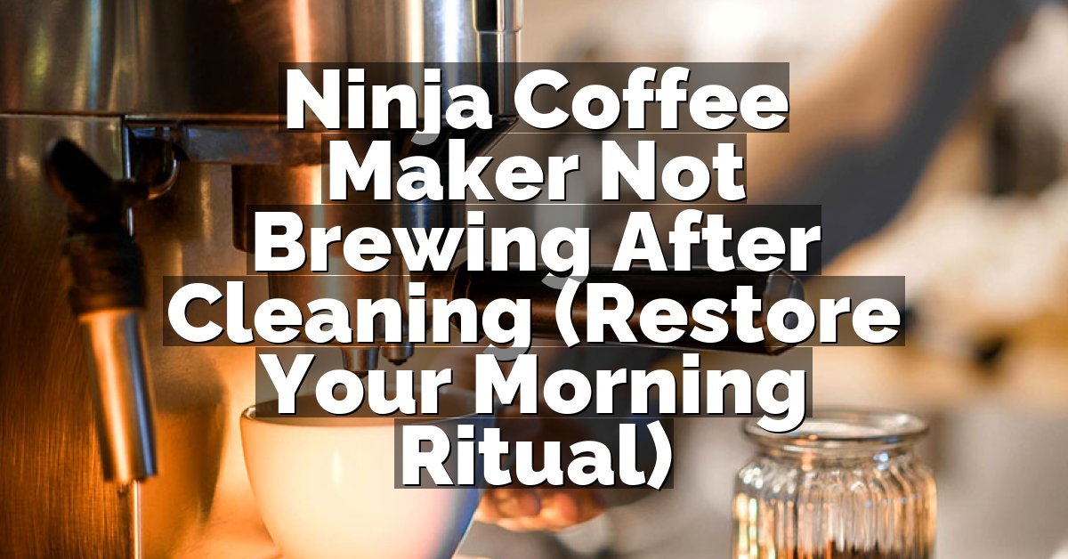 Ninja Coffee Maker Not Brewing After Cleaning (Restore Your Morning Ritual)