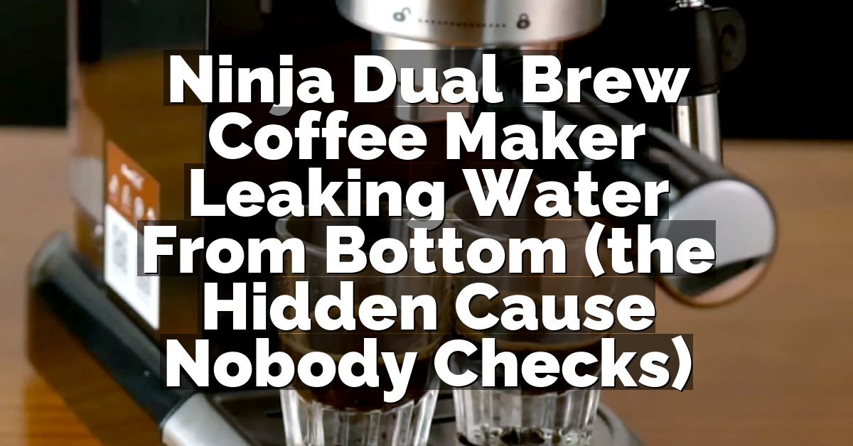 Ninja Dual Brew Coffee Maker Leaking Water From Bottom (the Hidden Cause Nobody Checks)