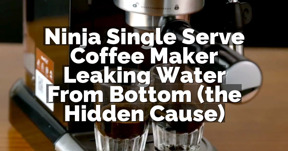 Ninja Single Serve Coffee Maker Leaking Water From Bottom (the Hidden Cause)