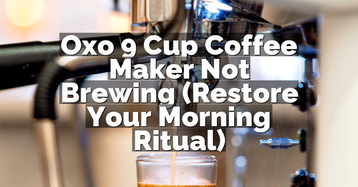 Oxo 9 Cup Coffee Maker Not Brewing (Restore Your Morning Ritual)