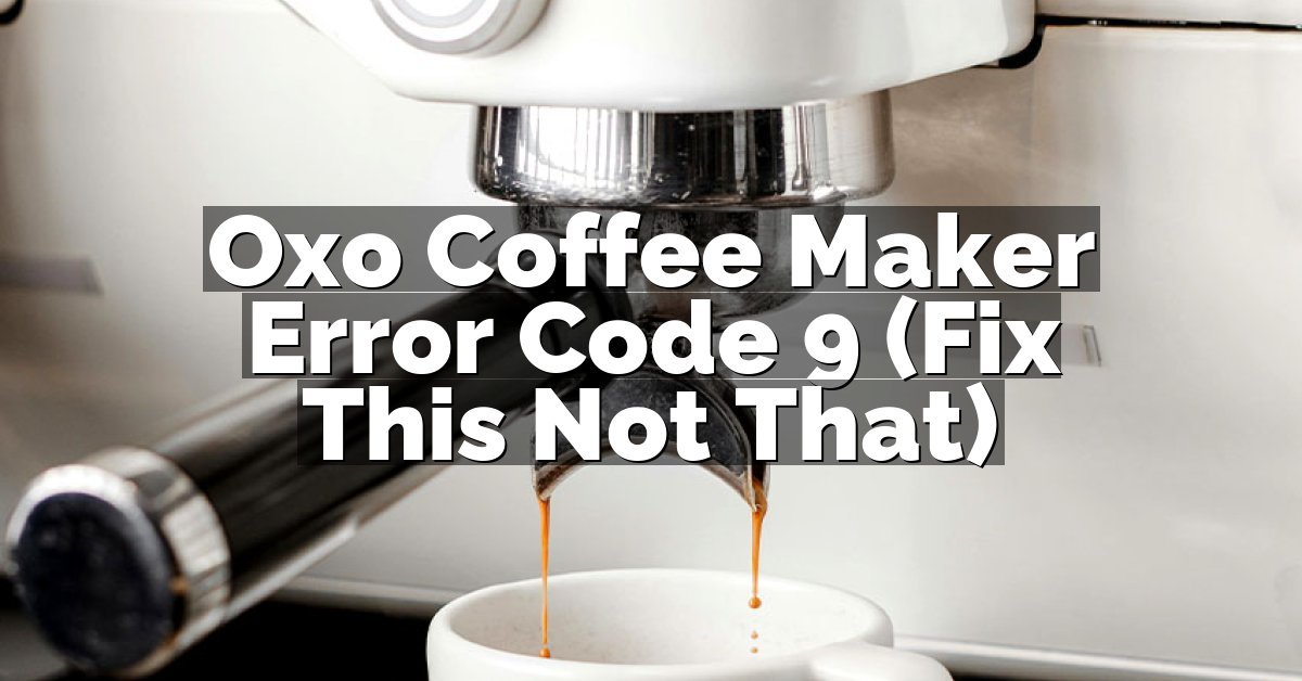 Oxo Coffee Maker Error Code 9 (Fix This Not That)