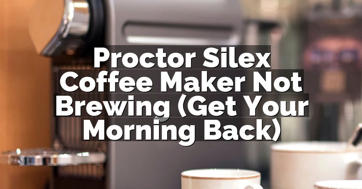 Proctor Silex Coffee Maker Not Brewing (Get Your Morning Back)