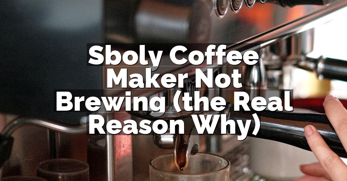 Sboly Coffee Maker Not Brewing (the Real Reason Why)