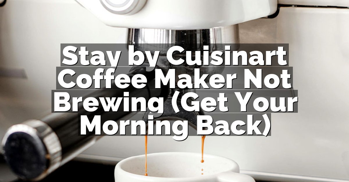 Stay by Cuisinart Coffee Maker Not Brewing (Get Your Morning Back)