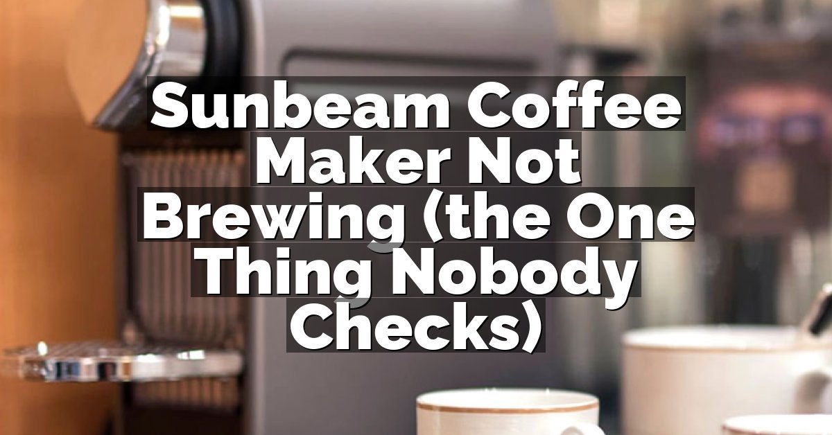 Sunbeam Coffee Maker Not Brewing (the One Thing Nobody Checks)