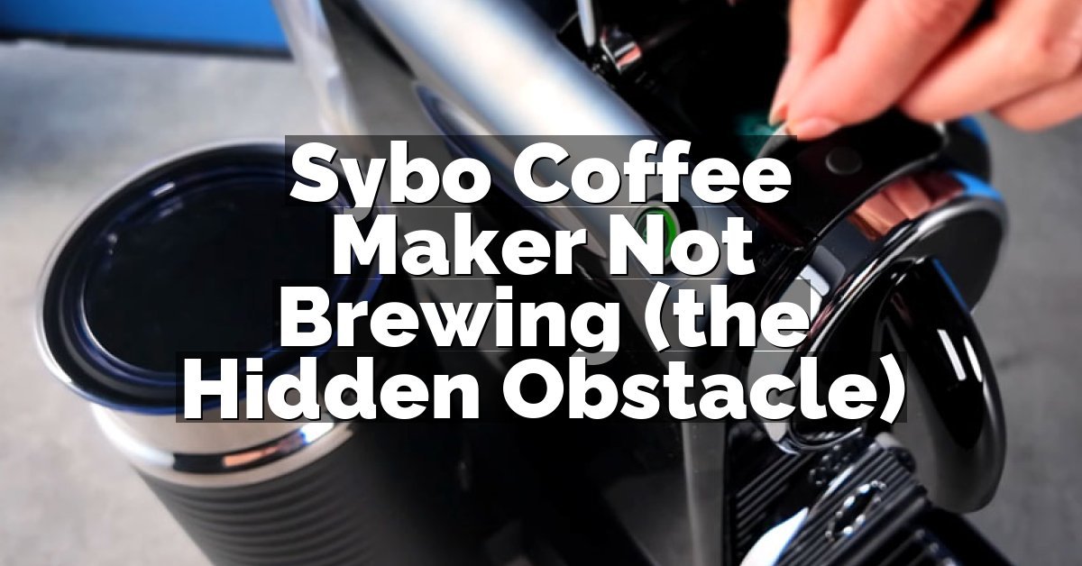 Sybo Coffee Maker Not Brewing (the Hidden Obstacle)