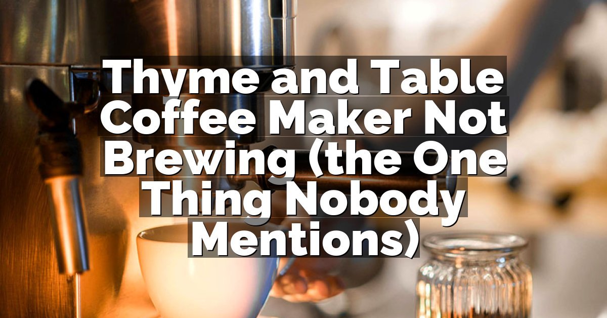 Thyme and Table Coffee Maker Not Brewing (the One Thing Nobody Mentions)