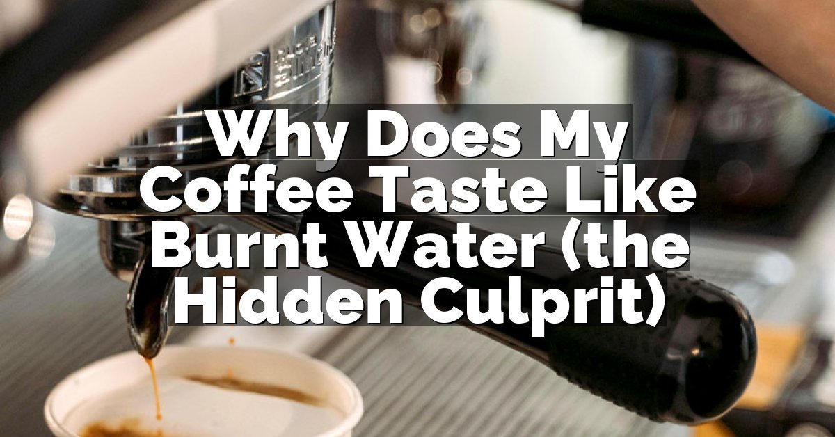 Why Does My Coffee Taste Like Burnt Water (the Hidden Culprit)
